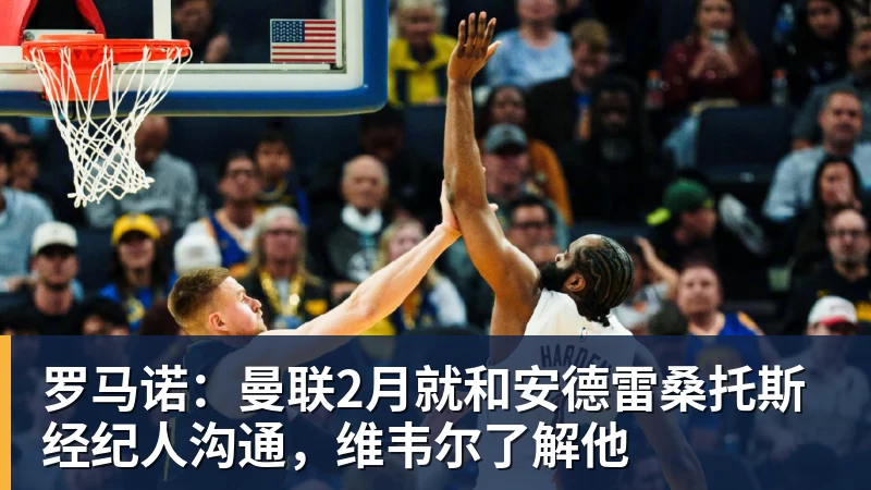 必发官网罗马诺：曼联2月就和安德雷桑托斯经纪人沟通，维韦尔了解他