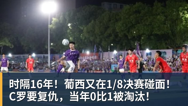 必发官网时隔16年！葡西又在1/8决赛碰面！C罗要复仇，当年0比1被淘汰！